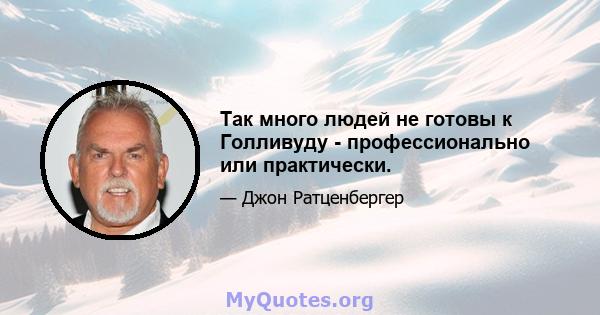 Так много людей не готовы к Голливуду - профессионально или практически.