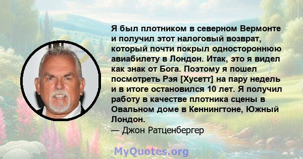 Я был плотником в северном Вермонте и получил этот налоговый возврат, который почти покрыл одностороннюю авиабилету в Лондон. Итак, это я видел как знак от Бога. Поэтому я пошел посмотреть Рэя [Хусетт] на пару недель и