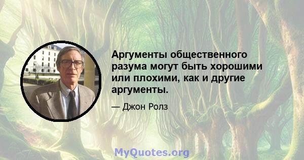 Аргументы общественного разума могут быть хорошими или плохими, как и другие аргументы.