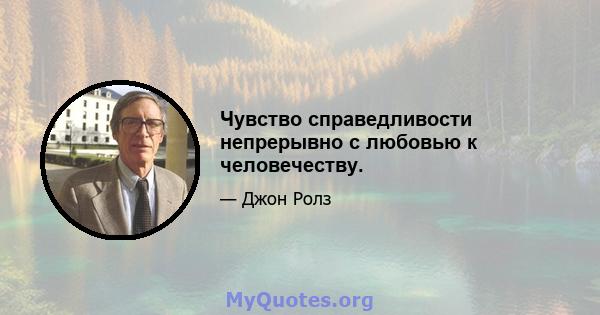 Чувство справедливости непрерывно с любовью к человечеству.