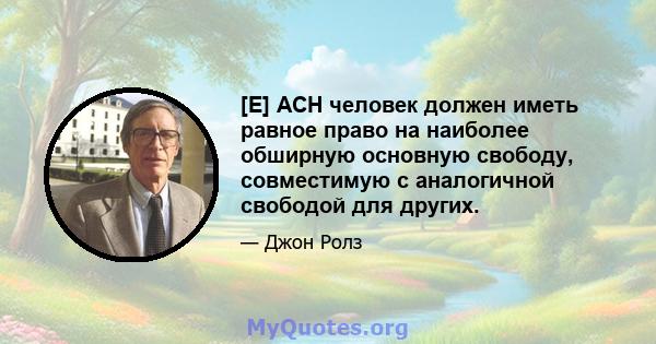 [E] ACH человек должен иметь равное право на наиболее обширную основную свободу, совместимую с аналогичной свободой для других.