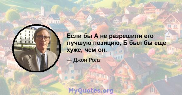 Если бы А не разрешили его лучшую позицию, Б был бы еще хуже, чем он.