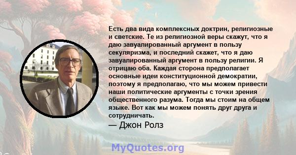 Есть два вида комплексных доктрин, религиозные и светские. Те из религиозной веры скажут, что я даю завуалированный аргумент в пользу секуляризма, и последний скажет, что я даю завуалированный аргумент в пользу религии. 