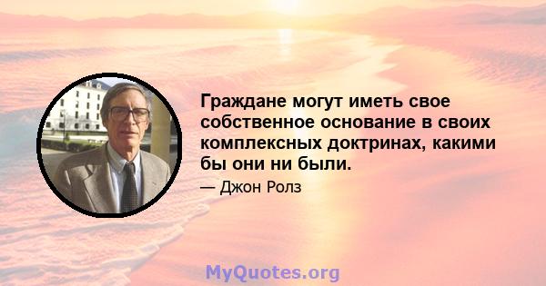 Граждане могут иметь свое собственное основание в своих комплексных доктринах, какими бы они ни были.