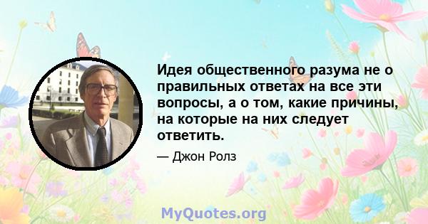 Идея общественного разума не о правильных ответах на все эти вопросы, а о том, какие причины, на которые на них следует ответить.