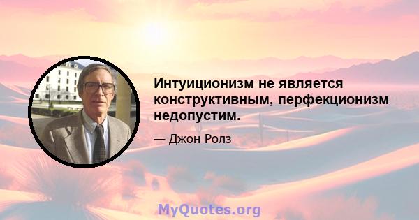 Интуиционизм не является конструктивным, перфекционизм недопустим.