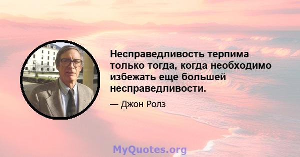 Несправедливость терпима только тогда, когда необходимо избежать еще большей несправедливости.