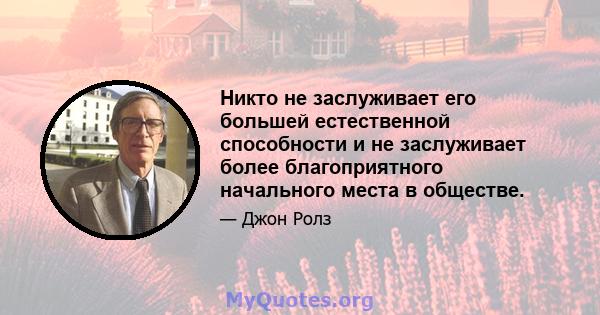 Никто не заслуживает его большей естественной способности и не заслуживает более благоприятного начального места в обществе.