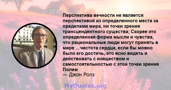 Перспектива вечности не является перспективой из определенного места за пределами мира, ни точки зрения трансцендентного существа; Скорее это определенная форма мысли и чувства, что рациональные люди могут принять в