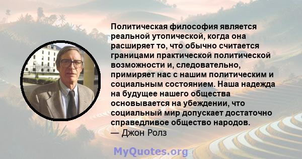 Политическая философия является реальной утопической, когда она расширяет то, что обычно считается границами практической политической возможности и, следовательно, примиряет нас с нашим политическим и социальным