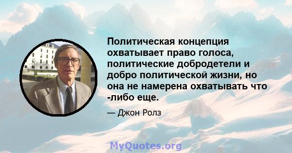 Политическая концепция охватывает право голоса, политические добродетели и добро политической жизни, но она не намерена охватывать что -либо еще.