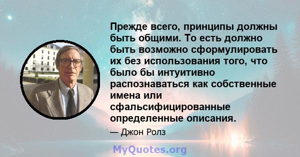 Прежде всего, принципы должны быть общими. То есть должно быть возможно сформулировать их без использования того, что было бы интуитивно распознаваться как собственные имена или сфальсифицированные определенные описания.