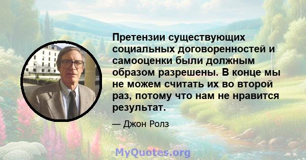 Претензии существующих социальных договоренностей и самооценки были должным образом разрешены. В конце мы не можем считать их во второй раз, потому что нам не нравится результат.