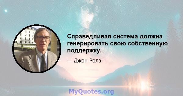 Справедливая система должна генерировать свою собственную поддержку.