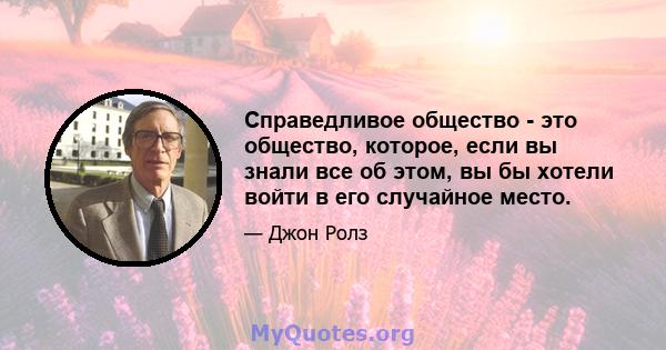 Справедливое общество - это общество, которое, если вы знали все об этом, вы бы хотели войти в его случайное место.