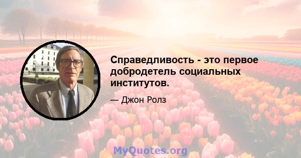 Справедливость - это первое добродетель социальных институтов.