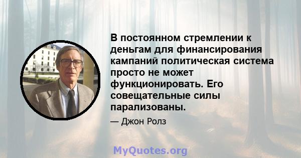 В постоянном стремлении к деньгам для финансирования кампаний политическая система просто не может функционировать. Его совещательные силы парализованы.