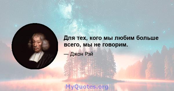 Для тех, кого мы любим больше всего, мы не говорим.