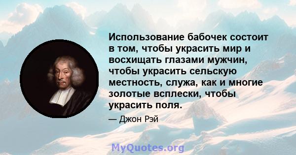 Использование бабочек состоит в том, чтобы украсить мир и восхищать глазами мужчин, чтобы украсить сельскую местность, служа, как и многие золотые всплески, чтобы украсить поля.