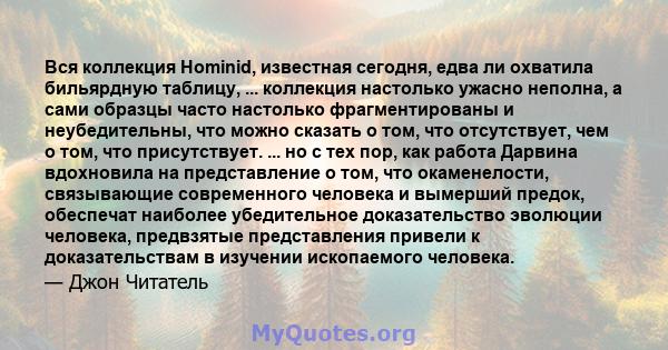 Вся коллекция Hominid, известная сегодня, едва ли охватила бильярдную таблицу, ... коллекция настолько ужасно неполна, а сами образцы часто настолько фрагментированы и неубедительны, что можно сказать о том, что