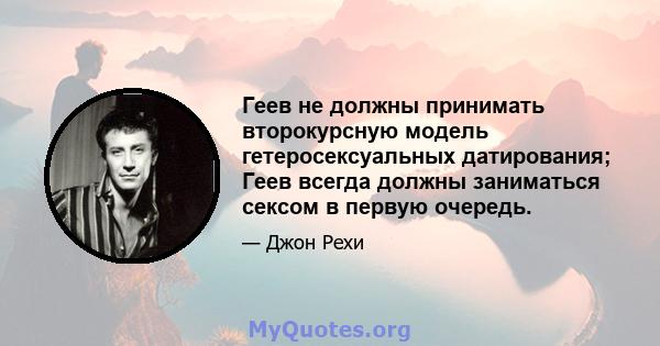 Геев не должны принимать второкурсную модель гетеросексуальных датирования; Геев всегда должны заниматься сексом в первую очередь.