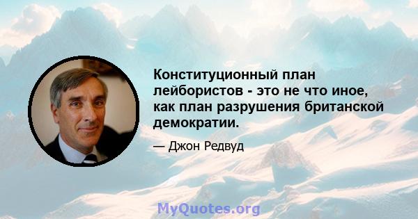 Конституционный план лейбористов - это не что иное, как план разрушения британской демократии.