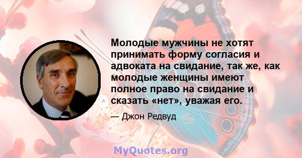 Молодые мужчины не хотят принимать форму согласия и адвоката на свидание, так же, как молодые женщины имеют полное право на свидание и сказать «нет», уважая его.