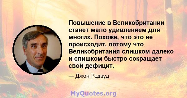 Повышение в Великобритании станет мало удивлением для многих. Похоже, что это не происходит, потому что Великобритания слишком далеко и слишком быстро сокращает свой дефицит.