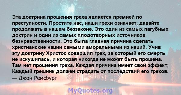 Эта доктрина прощения греха является премией по преступности. Простите нас, наши грехи означает, давайте продолжать в нашем беззаконе. Это один из самых пагубных доктрин и один из самых плодотворных источников