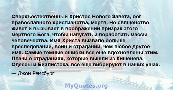 Сверхъестественный Христос Нового Завета, бог православного христианства, мертв. Но священство живет и вызывает в воображении призрак этого мертвого Бога, чтобы напугать и поработить массы человечества. Имя Христа