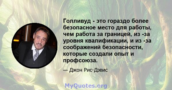 Голливуд - это гораздо более безопасное место для работы, чем работа за границей, из -за уровня квалификации, и из -за соображений безопасности, которые создали опыт и профсоюза.