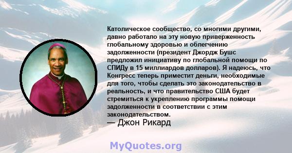 Католическое сообщество, со многими другими, давно работало на эту новую приверженность глобальному здоровью и облегчению задолженности (президент Джордж Бушс предложил инициативу по глобальной помощи по СПИДу в 15