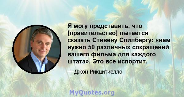 Я могу представить, что [правительство] пытается сказать Стивену Спилбергу: «нам нужно 50 различных сокращений вашего фильма для каждого штата». Это все испортит.