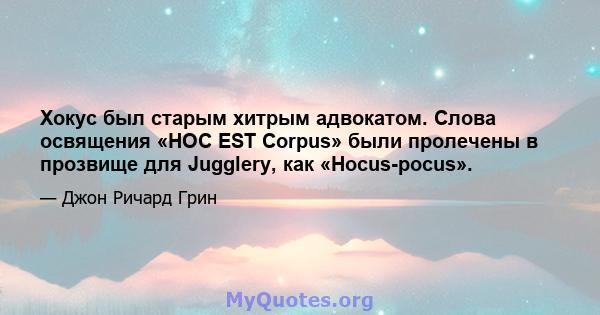 Хокус был старым хитрым адвокатом. Слова освящения «HOC EST Corpus» были пролечены в прозвище для Jugglery, как «Hocus-pocus».