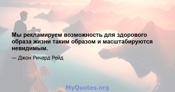 Мы рекламируем возможность для здорового образа жизни таким образом и масштабируются невидимым.