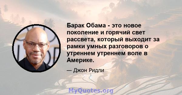 Барак Обама - это новое поколение и горячий свет рассвета, который выходит за рамки умных разговоров о утреннем утреннем воле в Америке.