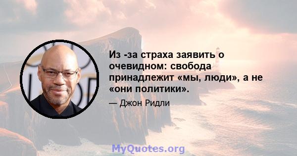 Из -за страха заявить о очевидном: свобода принадлежит «мы, люди», а не «они политики».