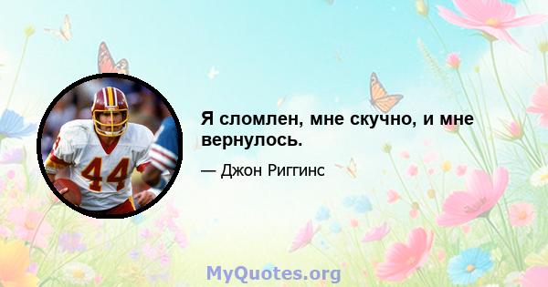 Я сломлен, мне скучно, и мне вернулось.