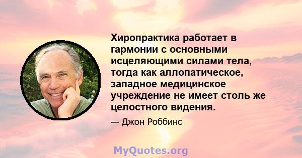 Хиропрактика работает в гармонии с основными исцеляющими силами тела, тогда как аллопатическое, западное медицинское учреждение не имеет столь же целостного видения.