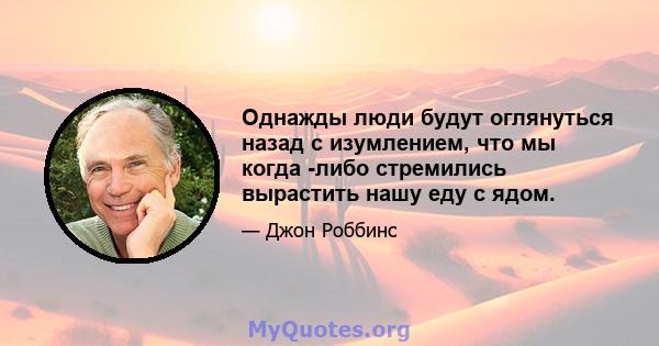 Однажды люди будут оглянуться назад с изумлением, что мы когда -либо стремились вырастить нашу еду с ядом.