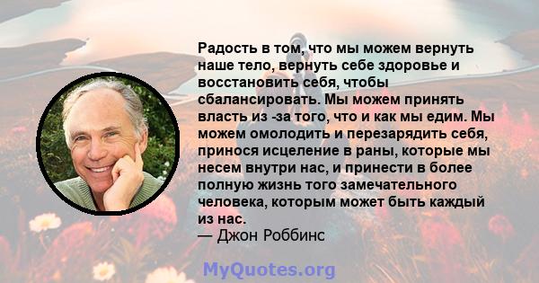 Радость в том, что мы можем вернуть наше тело, вернуть себе здоровье и восстановить себя, чтобы сбалансировать. Мы можем принять власть из -за того, что и как мы едим. Мы можем омолодить и перезарядить себя, принося