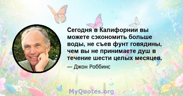 Сегодня в Калифорнии вы можете сэкономить больше воды, не съев фунт говядины, чем вы не принимаете душ в течение шести целых месяцев.