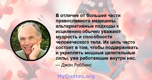 В отличие от большей части православного медицины, альтернативные подходы к исцелению обычно уважают мудрость и способности человеческого тела. Их цель часто состоит в том, чтобы поддерживать и укреплять мощные