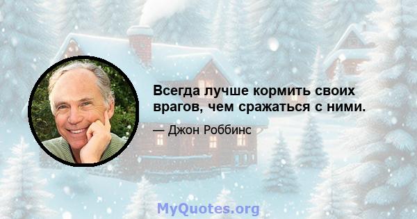 Всегда лучше кормить своих врагов, чем сражаться с ними.