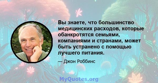 Вы знаете, что большинство медицинских расходов, которые обанкротятся семьями, компаниями и странами, может быть устранено с помощью лучшего питания.