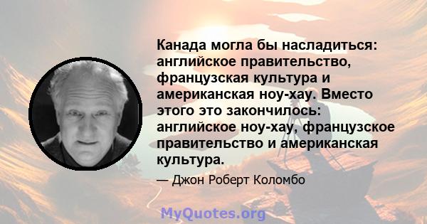 Канада могла бы насладиться: английское правительство, французская культура и американская ноу-хау. Вместо этого это закончилось: английское ноу-хау, французское правительство и американская культура.