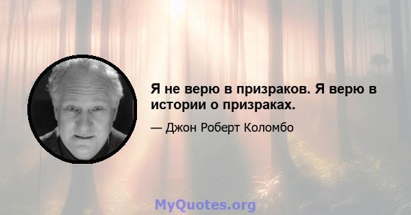 Я не верю в призраков. Я верю в истории о призраках.