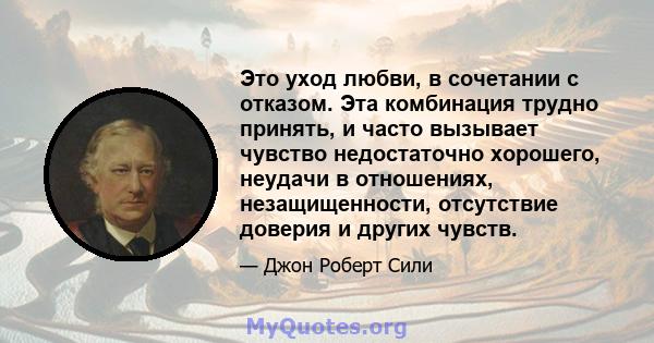 Это уход любви, в сочетании с отказом. Эта комбинация трудно принять, и часто вызывает чувство недостаточно хорошего, неудачи в отношениях, незащищенности, отсутствие доверия и других чувств.