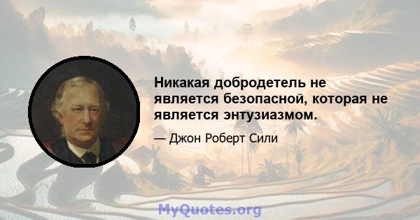 Никакая добродетель не является безопасной, которая не является энтузиазмом.