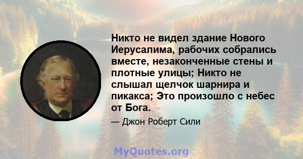 Никто не видел здание Нового Иерусалима, рабочих собрались вместе, незаконченные стены и плотные улицы; Никто не слышал щелчок шарнира и пикакса; Это произошло с небес от Бога.